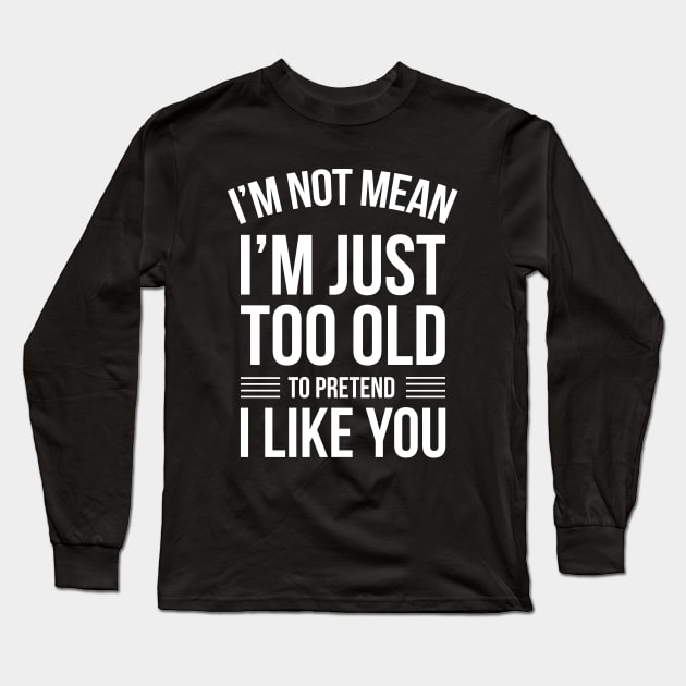 Funny Quotes I'm Not Just Mean I'm Just Too Old To Pretend Long Sleeve T-Shirt by stonefruit